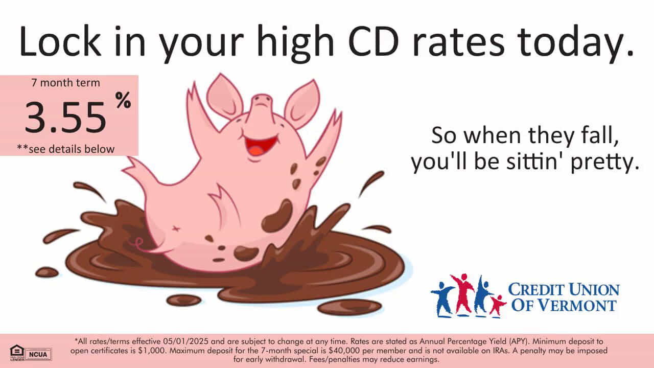 Lock in your high CD rates today,
So when they fall, you'll be sittin' pretty.
7 month term: 3.55% *see details below
*All rates/terms effective 05/01/2025 and are subject to change at any time. Rates are stated as Annual Percentage Yield (APY). Minimum deposit to open certificates is $1,000. Maximum deposit for the 7-month special is $40,000 per member and is not available on IRAs. A penalty may be imposed for early withdrawal. Fees/penalties may reduce earnings.